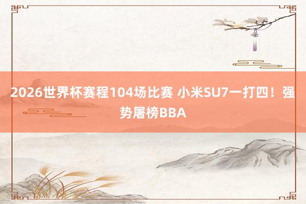 2026世界杯赛程104场比赛 小米SU7一打四!强势屠榜BBA