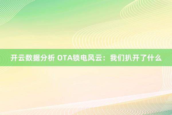 开云数据分析 OTA锁电风云:我们扒开了什么