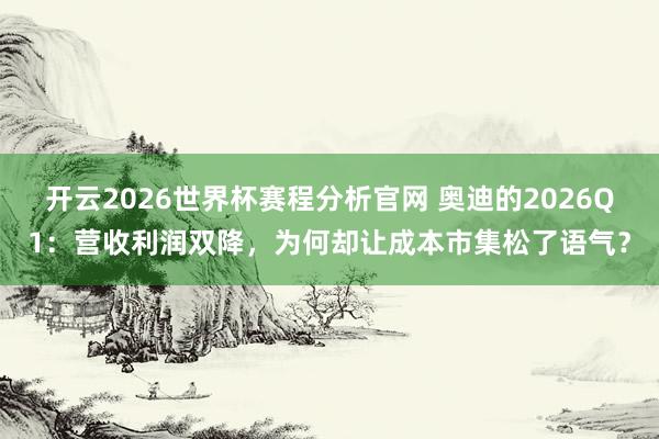 开云2026世界杯赛程分析官网 奥迪的2026Q1:营收利润双降,为何却让成本市集松了语气?