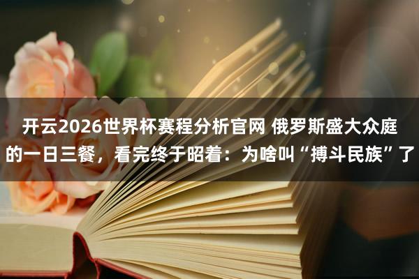 开云2026世界杯赛程分析官网 俄罗斯盛大众庭的一日三餐,看完终于昭着:为啥叫“搏斗民族”了