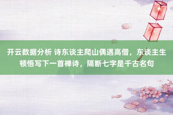开云数据分析 诗东谈主爬山偶遇高僧，东谈主生顿悟写下一首禅诗，隔断七字是千古名句