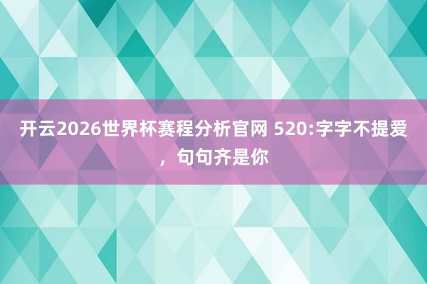 开云2026世界杯赛程分析官网 520:字字不提爱,句句齐是你