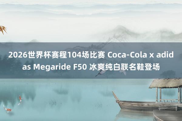 2026世界杯赛程104场比赛 Coca-Cola x adidas Megaride F50 冰爽纯白联名鞋登场
