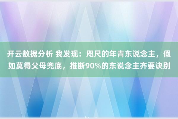 开云数据分析 我发现：咫尺的年青东说念主，假如莫得父母兜底，推断90%的东说念主齐要诀别