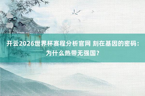 开云2026世界杯赛程分析官网 刻在基因的密码:为什么热带无强国?