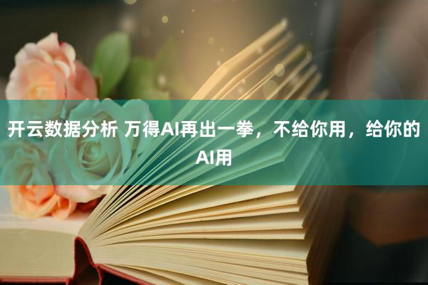 开云数据分析 万得AI再出一拳，不给你用，给你的AI用