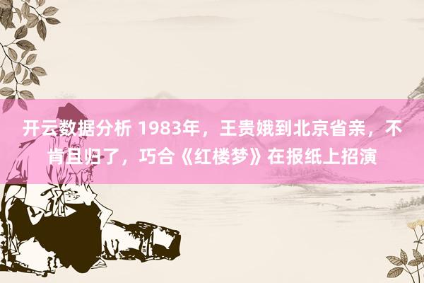 开云数据分析 1983年,王贵娥到北京省亲,不肯且归了,巧合《红楼梦》在报纸上招演