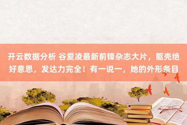 开云数据分析 谷爱凌最新前锋杂志大片，躯壳绝好意思，发达力完全！有一说一，她的外形条目