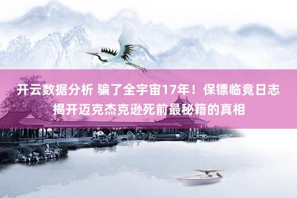开云数据分析 骗了全宇宙17年!保镖临竟日志揭开迈克杰克逊死前最秘籍的真相