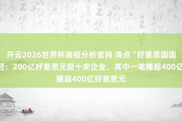 开云2026世界杯赛程分析官网 清点“好意思国国资”交易经:200亿好意思元投十家企业,其中一笔赚超400亿好意思元