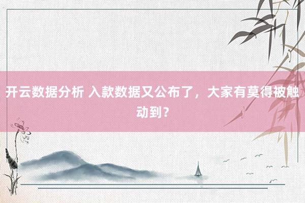 开云数据分析 入款数据又公布了,大家有莫得被触动到?