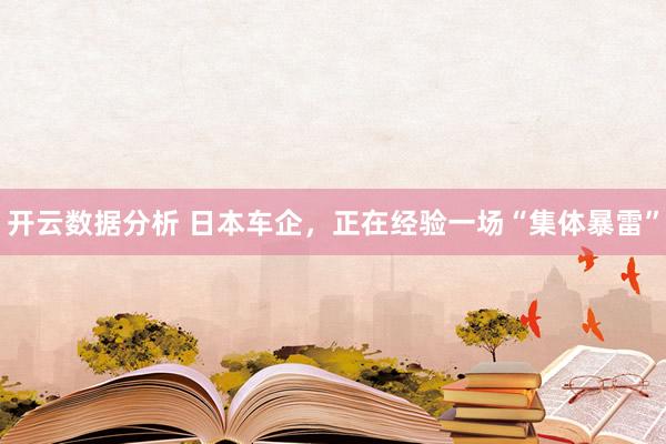开云数据分析 日本车企,正在经验一场“集体暴雷”