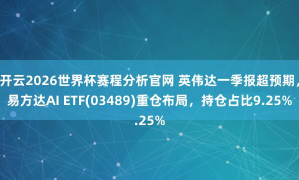 开云2026世界杯赛程分析官网 英伟达一季报超预期，易方达AI ETF(03489)重仓布局，持仓占比9.25%
