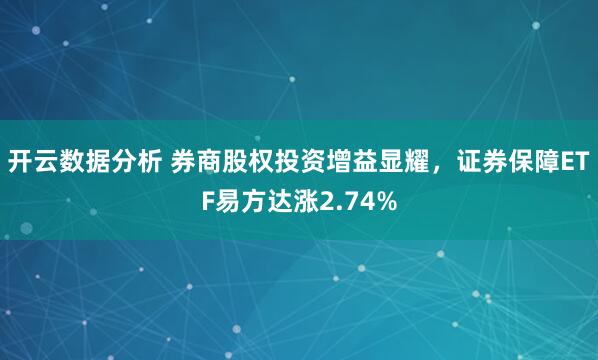 开云数据分析 券商股权投资增益显耀,证券保障ETF易方达涨2.74%