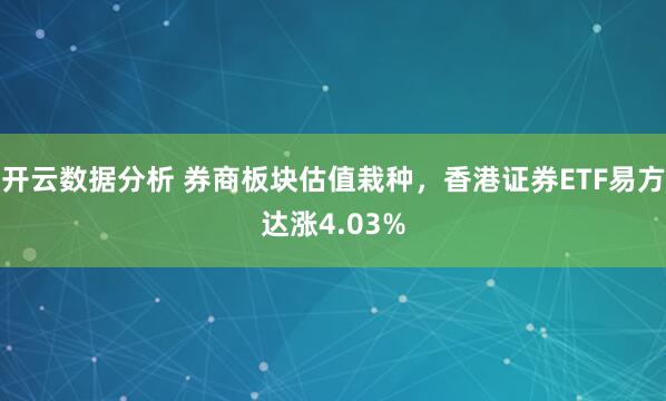 开云数据分析 券商板块估值栽种,香港证券ETF易方达涨4.03%