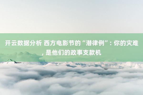 开云数据分析 西方电影节的“潜律例”: 你的灾难， 是他们的政事支款机