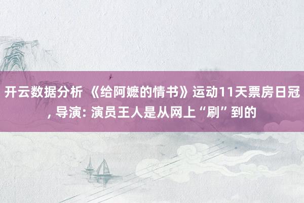 开云数据分析 《给阿嬷的情书》运动11天票房日冠, 导演: 演员王人是从网上“刷”到的