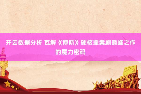 开云数据分析 瓦解《博斯》硬核罪案剧巅峰之作的魔力密码