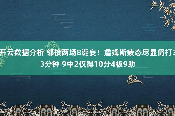 开云数据分析 邻接两场8诞妄!詹姆斯疲态尽显仍打33分钟 9中2仅得10分4板9助