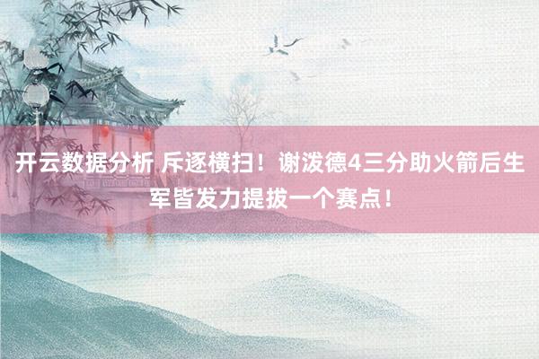 开云数据分析 斥逐横扫!谢泼德4三分助火箭后生军皆发力提拔一个赛点!