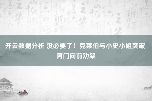 开云数据分析 没必要了!克莱伯与小史小姐突破 阿门向前劝架