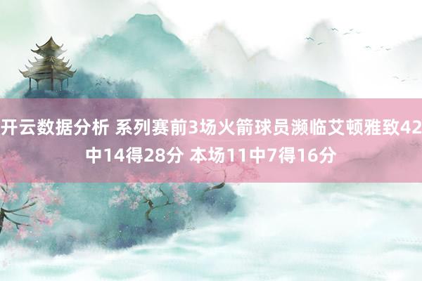 开云数据分析 系列赛前3场火箭球员濒临艾顿雅致42中14得28分 本场11中7得16分