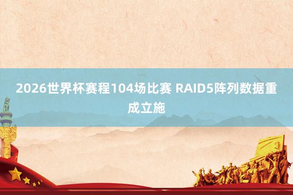 2026世界杯赛程104场比赛 RAID5阵列数据重成立施