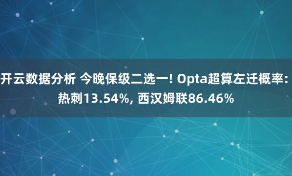 开云数据分析 今晚保级二选一! Opta超算左迁概率: 热刺13.54%, 西汉姆联86.46%