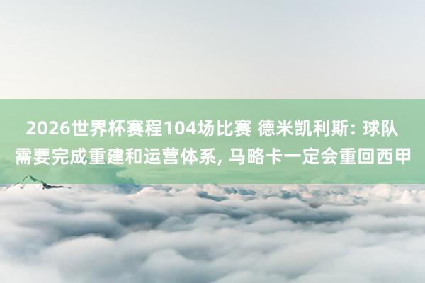 2026世界杯赛程104场比赛 德米凯利斯: 球队需要完成重建和运营体系, 马略卡一定会重回西甲