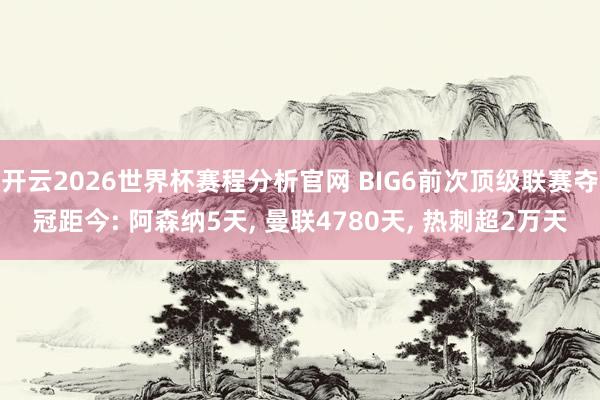 开云2026世界杯赛程分析官网 BIG6前次顶级联赛夺冠距今: 阿森纳5天, 曼联4780天, 热刺超2万天