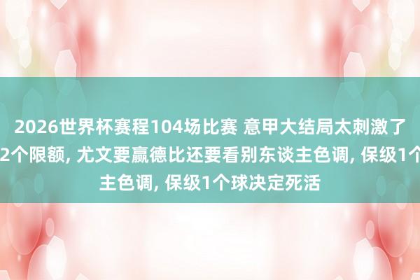 2026世界杯赛程104场比赛 意甲大结局太刺激了! 4队抢欧冠2个限额, 尤文要赢德比还要看别东谈主色调, 保级1个球决定死活