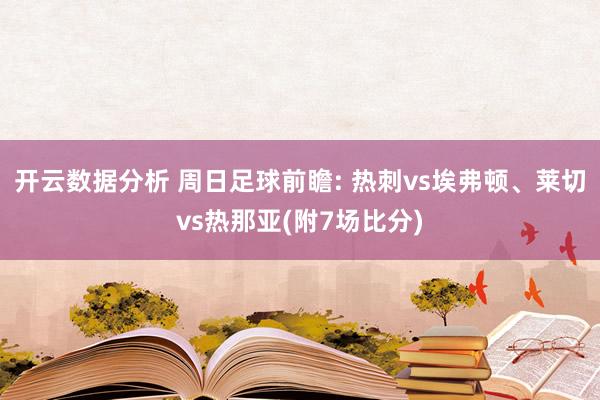 开云数据分析 周日足球前瞻: 热刺vs埃弗顿、莱切vs热那亚(附7场比分)