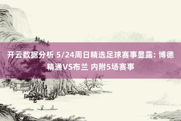 开云数据分析 5/24周日精选足球赛事显露: 博德精通VS布兰 内附5场赛事