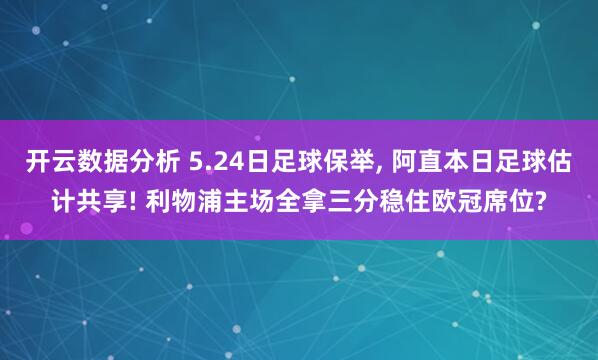 开云数据分析 5.24日足球保举, 阿直本日足球估计共享! 利物浦主场全拿三分稳住欧冠席位?