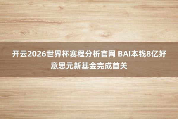开云2026世界杯赛程分析官网 BAI本钱8亿好意思元新基金完成首关
