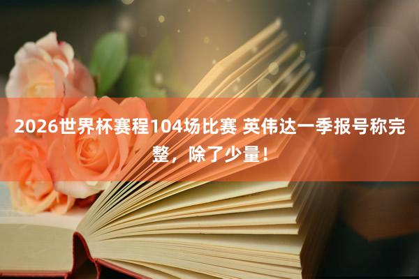 2026世界杯赛程104场比赛 英伟达一季报号称完整，除了少量！