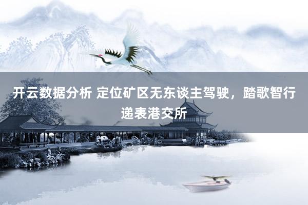 开云数据分析 定位矿区无东谈主驾驶,踏歌智行递表港交所