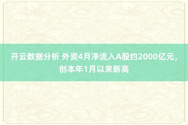 开云数据分析 外资4月净流入A股约2000亿元,创本年1月以来新高