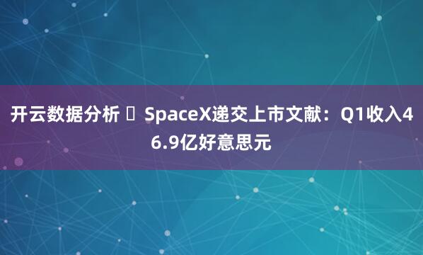 开云数据分析 SpaceX递交上市文献:Q1收入46.9亿好意思元