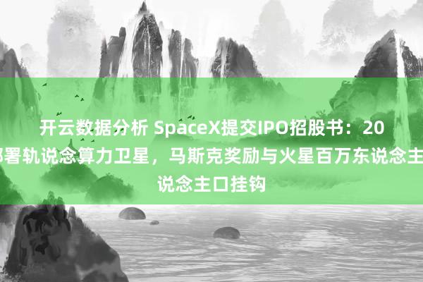 开云数据分析 SpaceX提交IPO招股书:2028年部署轨说念算力卫星,马斯克奖励与火星百万东说念主口挂钩