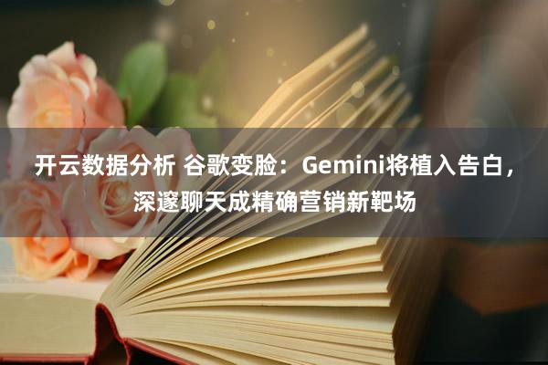开云数据分析 谷歌变脸:Gemini将植入告白,深邃聊天成精确营销新靶场