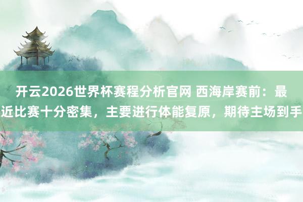 开云2026世界杯赛程分析官网 西海岸赛前:最近比赛十分密集,主要进行体能复原,期待主场到手