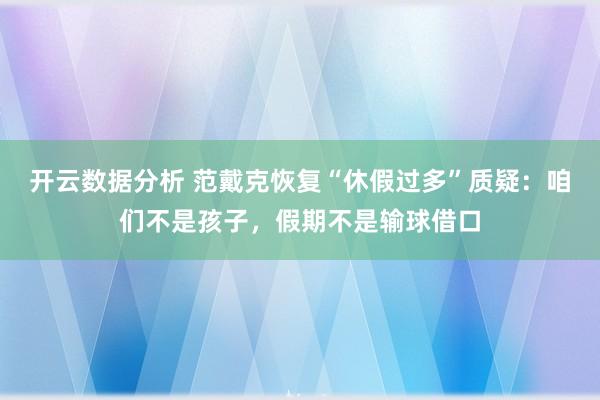 开云数据分析 范戴克恢复“休假过多”质疑：咱们不是孩子，假期不是输球借口