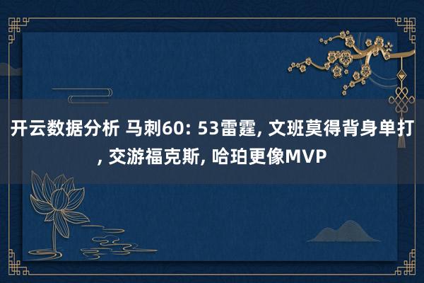 开云数据分析 马刺60: 53雷霆， 文班莫得背身单打， 交游福克斯， 哈珀更像MVP