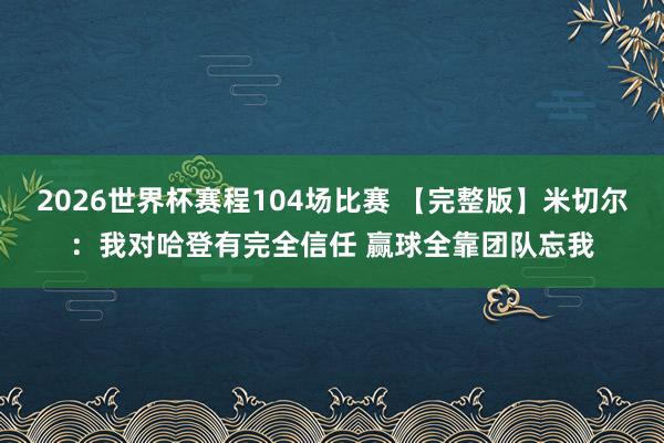 2026世界杯赛程104场比赛 【完整版】米切尔：我对哈登有完全信任 赢球全靠团队忘我