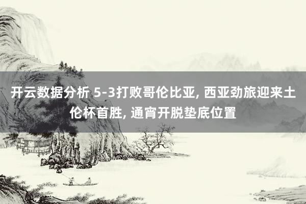 开云数据分析 5-3打败哥伦比亚， 西亚劲旅迎来土伦杯首胜， 通宵开脱垫底位置