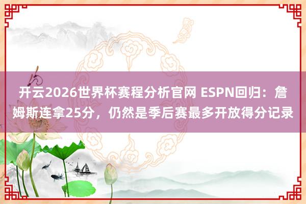 开云2026世界杯赛程分析官网 ESPN回归：詹姆斯连拿25分，仍然是季后赛最多开放得分记录