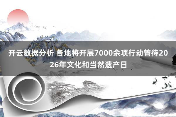 开云数据分析 各地将开展7000余项行动管待2026年文化和当然遗产日