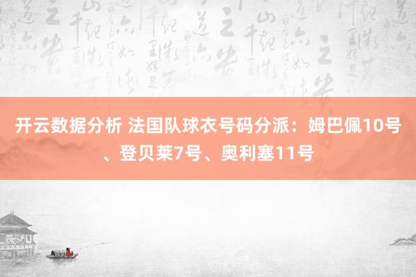 开云数据分析 法国队球衣号码分派:姆巴佩10号、登贝莱7号、奥利塞11号