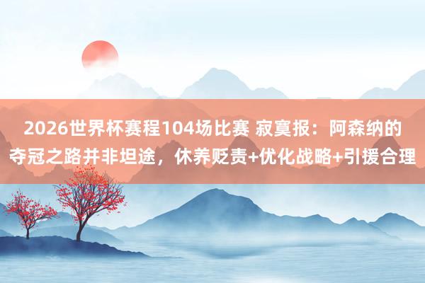 2026世界杯赛程104场比赛 寂寞报：阿森纳的夺冠之路并非坦途，休养贬责+优化战略+引援合理